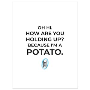 May include: A white print featuring the text "OH HI. HOW ARE YOU HOLDING UP? BECAUSE I'M A POTATO." The text is in black, with a blue and white portal device graphic at the bottom.