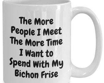 Bichon Frise Coffee Mug, Bichon Frise Mug, Bichon Frise Mom Mug-The More People I Meet The More Time I Want To Spend With My Bichon Frise