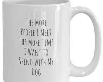 Cute Dog Mug, Funny Dog Mug, Funny Dog Coffee Mug, Dog Mom Mug-The More People I Meet the More Time I Want to Spend With My Dog