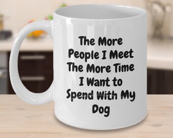 Funny Dog Mug, Dog Coffee Mug, Dog Mom Mug, Funny Dog Coffee Mug-The More People I Meet the More Time I Want to Spend With My Dog