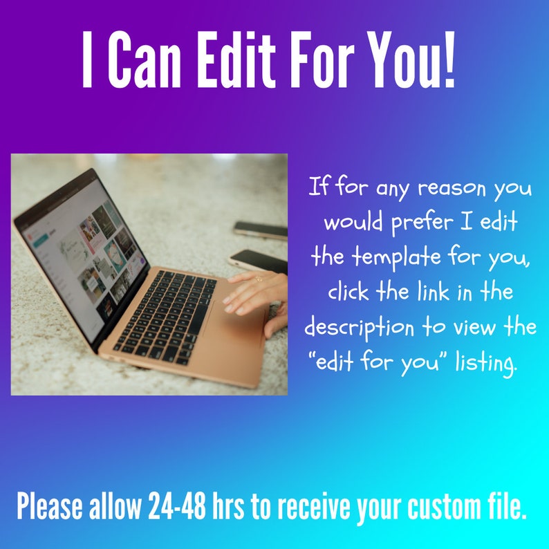May include: A laptop computer with a bright screen displaying a variety of images. The laptop is open and a hand is resting on the keyboard. The text "I Can Edit For You!" is at the top of the image. The text "If for any reason you would prefer I edit the template for you, click the link in the description to view the "edit for you" listing." is on the right side of the image. The text "Please allow 24-48 hrs to receive your custom file." is at the bottom of the image.