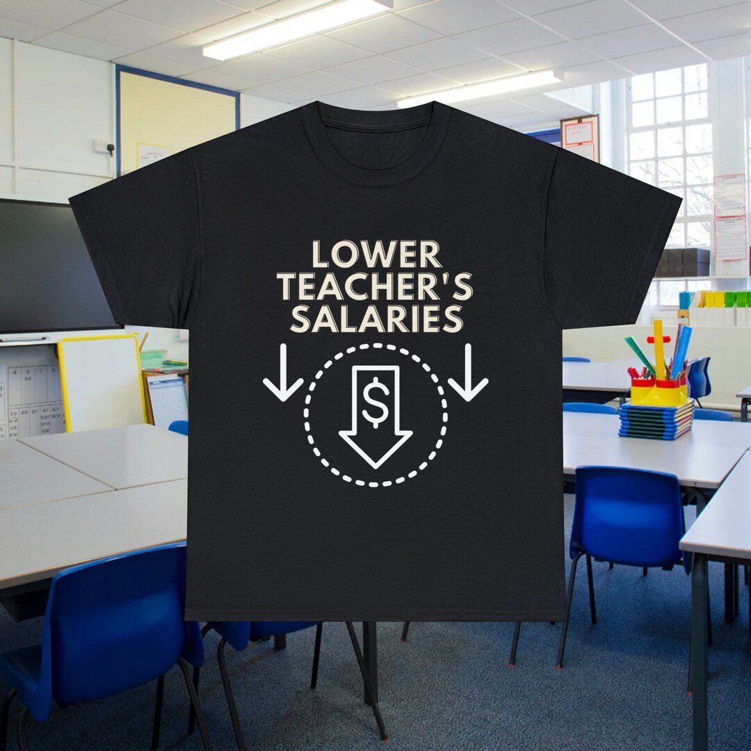Lower Teacher's Salaries, Teacher Life Shirt, Teacher Shirts, Teacher