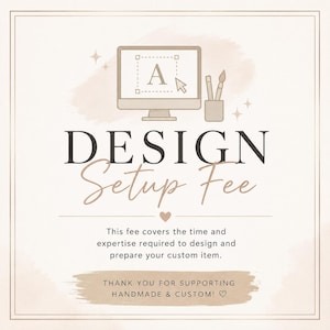 May include: A beige graphic with the words "DESIGN Setup Fee" in black and tan script. A computer monitor icon with a cursor and a pencil and brush icon are at the top. The text reads, "This fee covers the time and expertise required to design and prepare your custom item."