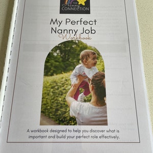 May include: A workbook titled "My Perfect Nanny Job Workbook" with the logo of "The Nanny Connection" at the top. The cover features a photo of a person holding a baby. The text below the photo reads: "A workbook designed to help you discover what is important and build your perfect role effectively."