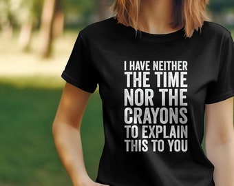 Funny Quote T-Shirt I Have Neither The Time Nor The Crayons To Explain This