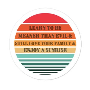 May include: A round sticker with a retro sunset design. The sticker features the text "LEARN TO BE MEANER THAN EVIL & STILL LOVE YOUR FAMILY & ENJOY A SUNRISE".