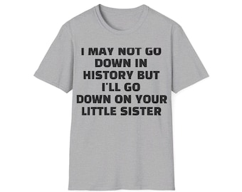 Witty 'I May Not Go Down in History, But I'll Go Down on Your Little Sister' T-Shirt - Funny Adult Humor Graphic Tee - Bold Gag Gift Idea