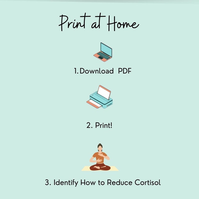 May include: A light blue background with the text "Print at Home" in black cursive font.  Below the text are three steps to print a PDF document: 1. Download PDF, 2. Print!, and 3. Identify How to Reduce Cortisol.  The steps are illustrated with icons of a laptop, a printer, and a person sitting in a yoga pose.