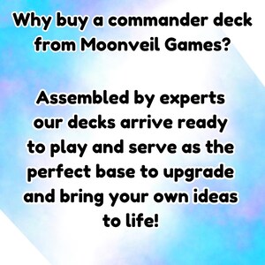 May include: Text on a blue and white background that reads: "Why buy a commander deck from Moonveil Games? Assembled by experts our decks arrive ready to play and serve as the perfect base to upgrade and bring your own ideas to life!"