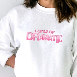 Funny Teenager Sweatshirt, A Little Bit Dramatic Sweat Shirt, Gift for Girlfriend, Teenage Girl Gift