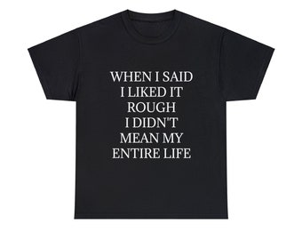 When I Said I Liked It Rough I Didn't Mean My Entire Life Graphic Adult Humour Unisex Heavy Cotton Tee