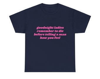 Goodnight Ladies Remember To Die Before Telling A Man How You Feel Graphic Unisex Heavy Cotton Tee