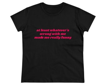 At Least Whatever's Wrong With Me Made Me Really Funny Graphic Cotton Tee