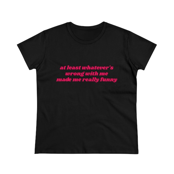 At Least Whatever's Wrong With Me Made Me Really Funny Graphic Cotton Tee