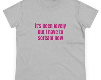 It's Been Lovely But I Have To Scream Now Graphic Cotton T-Shirt