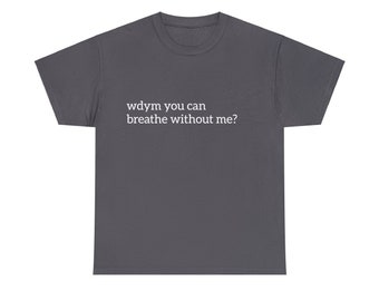 Wdym You Can Breathe Without Me? Graphic Unisex Heavy Cotton Tee