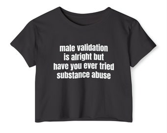 Male Validation Is Alright But Have You Ever Tried Substance Abuse Graphic Cropped T Shirt