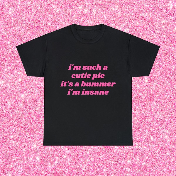 I'm Such a Cutie Pie It's A Bummer I'm Insane Graphic Unisex Heavy Cotton Tee