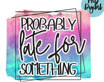 Probably Late for Something PNG Funny Tie Dye Procrastinator PNG Sublimation Digital