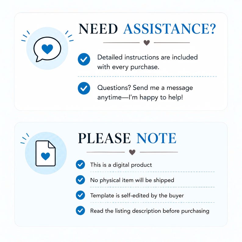 May include: A white informational graphic with two sections. The top section titled NEED ASSISTANCE? includes a speech bubble icon with a heart and text about instructions and support. The bottom section titled PLEASE NOTE includes a document icon with a heart and text stating this is a digital product, no physical item is shipped, the template is self-edited, and to read the description.