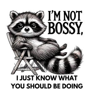 May include: A black and white illustration of a raccoon lounging in a wooden chair. The raccoon has a smug expression and the text reads, "I'M NOT BOSSY, I JUST KNOW WHAT YOU SHOULD BE DOING."