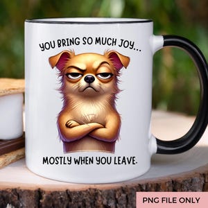 May include: White ceramic mug with a black rim and handle. The mug features a cartoon image of a brown and white dog with a grumpy expression. The text on the mug reads "You bring so much joy... Mostly when you leave."