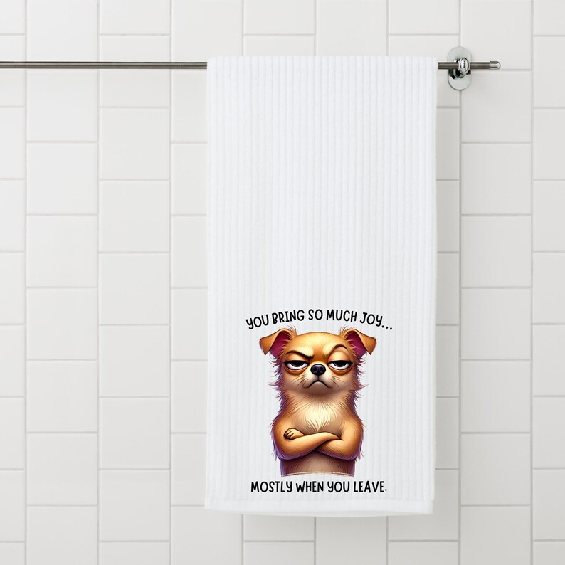 May include: White bath towel with a cartoon dog with a grumpy expression. The text reads "You bring so much joy... Mostly when you leave."