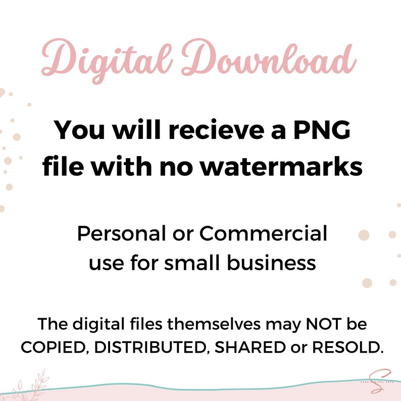 May include: Digital download text overlay on a white background with pink and beige polka dots. The text reads: "Digital Download You will recieve a PNG file with no watermarks Personal or Commercial use for small business The digital files themselves may NOT be COPIED, DISTRIBUTED, SHARED or RESOLD."