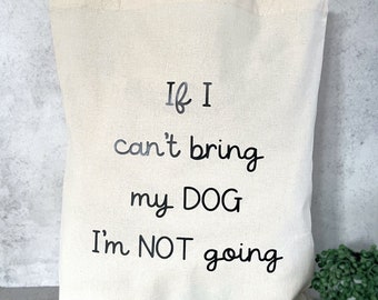 May include: A white canvas tote bag with black text that reads "If I can't bring my DOG I'm NOT going".