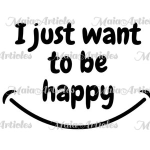I just want to be happy PNG | Digital Download, Print and Cut, Instant Download, COMMERCIAL USE