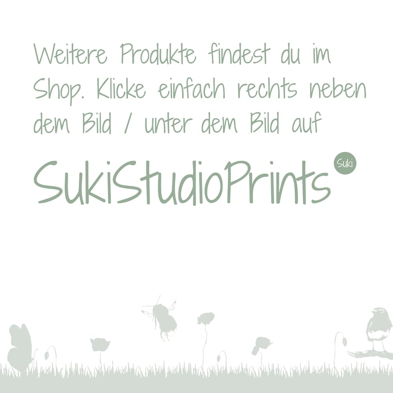 May include: White background with text in a soft green color. The text reads "Weitere Produkte findest du im Shop. Klicke einfach rechts neben dem Bild / unter dem Bild auf SukiStudioPrints". A decorative border of silhouettes of plants and insects.