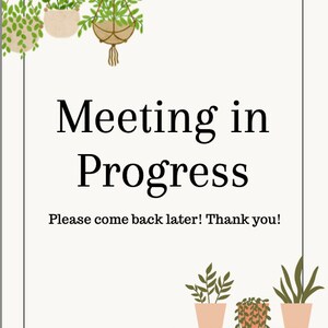 May include: A white sign with the text "Meeting in Progress. Please come back later! Thank you!" Hanging plants with green leaves and brown pots are above the sign. Three potted plants with green leaves and brown pots are on a shelf below the sign.