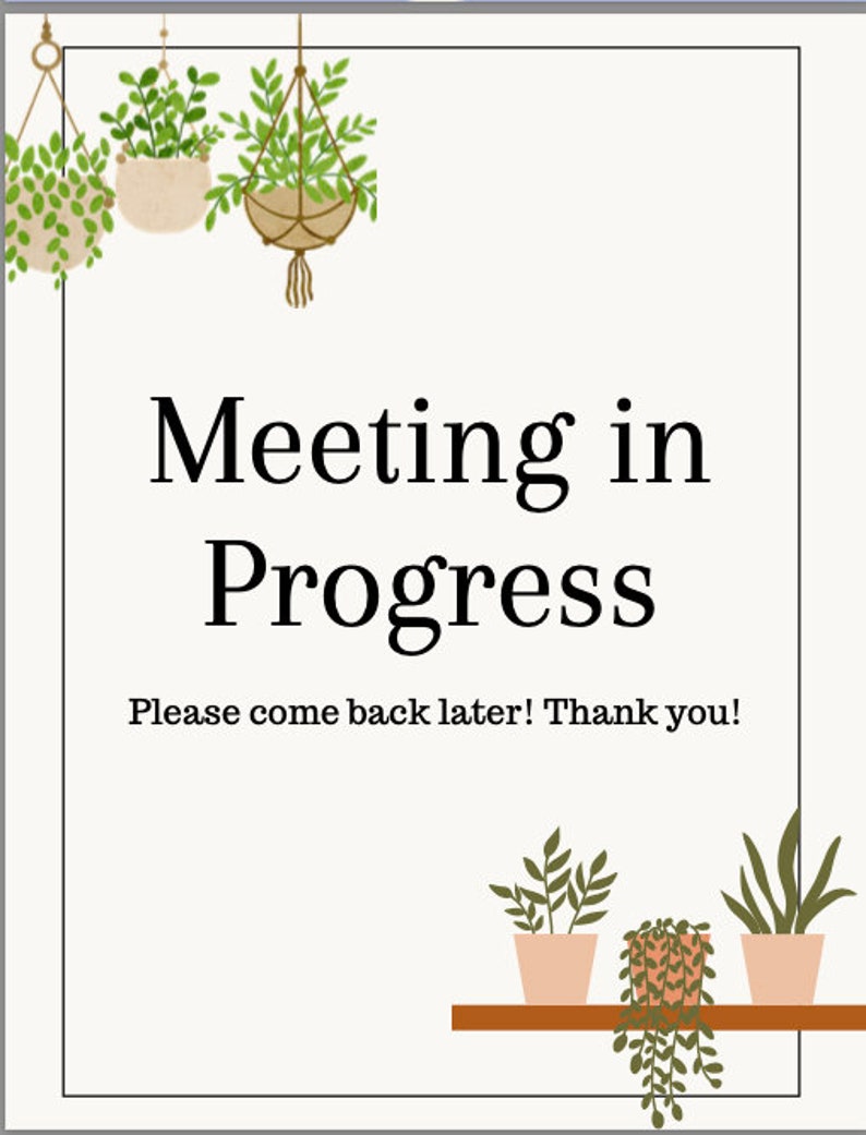 May include: A white sign with the text "Meeting in Progress. Please come back later! Thank you!" Hanging plants with green leaves and brown pots are above the sign. Three potted plants with green leaves and brown pots are on a shelf below the sign.