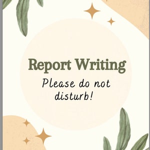 May include: A white sign with a beige circle in the center. The circle has the text "Report Writing" in dark green and "Please do not disturb!" in black cursive writing. The background has a beige abstract shape with gold stars and green leaves.