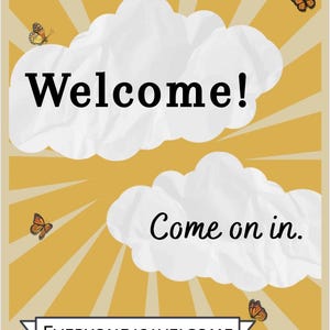 May include: A welcoming poster with a yellow background and white cloud shapes. The word "Welcome!" is written in large, bold black letters. The phrase "Come on in." is written below, and the banner at the bottom reads "EVERYONE IS WELCOME."