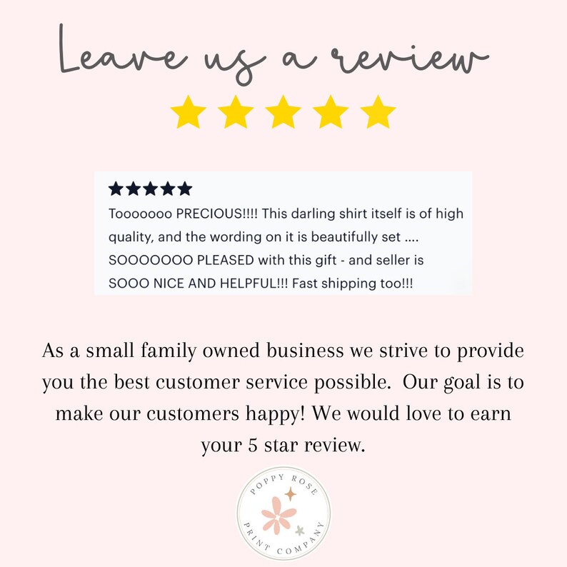 Peut inclure: Un graphique rose et blanc avec le texte "Leave us a review" et cinq &eacute;toiles jaunes. Le graphique comprend &eacute;galement un avis client avec cinq &eacute;toiles et le texte "Tooooooo PRECIOUS!!!! This darling shirt itself is of high quality, and the wording on it is beautifully set....SOOOOOOO PLEASED with this gift - and seller is SOOO NICE AND HELPFUL!!! Fast shipping too!!!". Le graphique comprend &eacute;galement le texte "As a small family owned business we strive to provide you the best customer service possible. Our goal is to make our customers happy! We would love to earn your 5 star review." et un logo avec le texte "POPPY ROSE PRINT COMPANY".