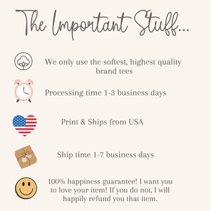 May include: A graphic with five icons and text describing the important details of a shop. The icons are a cotton boll, an alarm clock, a heart with the American flag, a wrapped package, and a smiley face. The text reads: "The Important Stuff... We only use the softest, highest quality brand tees. Processing time 1-3 business days. Print & Ships from USA. Ship time 1-7 business days. 100% happiness guarantee! I want you to love your item! If you do not, I will happily refund you that item."
