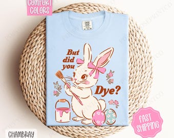 But Did You Dye? Comfort Colors Tshirt, Cute Easter Tshirt, Funny Bunny Tshirt, Cute Coquette Easter Bunny Tee, Gift for Her