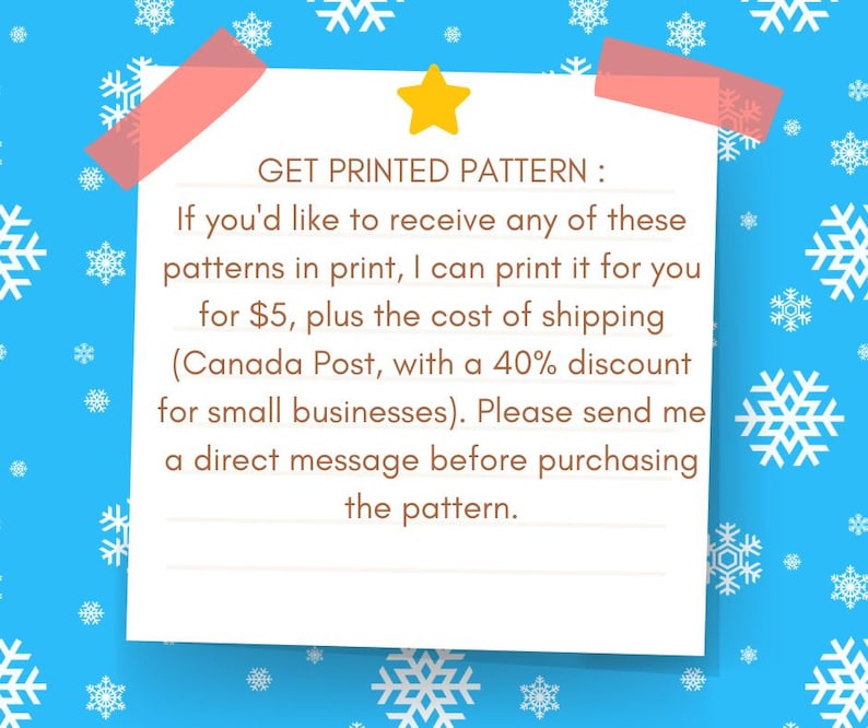 May include: A white note with a yellow star on a blue background with white snowflakes. The note says "GET PRINTED PATTERN: If you'd like to receive any of these patterns in print, I can print it for you for &pound;5, plus the cost of shipping (Canada Post, with a 40% discount for small businesses). Please send me a direct message before purchasing the pattern."