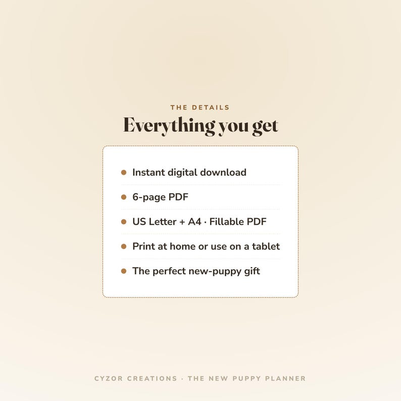 May include: A digital product information graphic with a beige background. The text reads: THE DETAILS, Everything you get, Instant digital download, 6-page PDF, US Letter + A4 Fillable PDF, Print at home or use on a tablet, The perfect new-puppy gift.