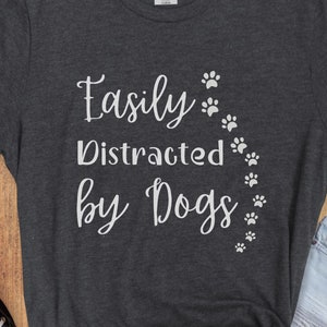 Easily Distracted by Dogs Shirt, Funny Dog Shirt, Dog Mom Shirt, Dog Dad Shirt, Dog Owner Shirt