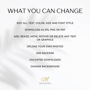 May include: A white background with black text that reads "WHAT YOU CAN CHANGE". Below the text is a list of customization options for a digital product, including editing text, color, size, and font style; downloading as JPG, PNG, or PDF; adding, resizing, moving, rotating, or deleting text or graphics; uploading photos; adding a backside; unlimited downloads; and changing the background. The text "M DESIGNS" is at the bottom of the image.