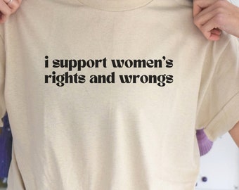 I support womens rights and wrongs, I Support Womens Rights Funny Joke gift, Feminist tee, support womens rights T shirt