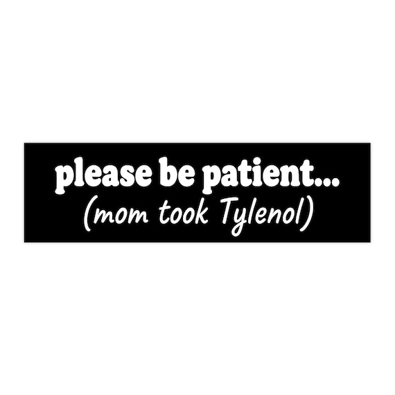 Please be patient (mom took Tylenol) Bumper Sticker
