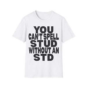 May include: White t-shirt with the black text "YOU CAN'T SPELL STUD WITHOUT AN STD" in a bold, sans-serif font. The shirt has a crew neck and short sleeves, suitable for casual wear.