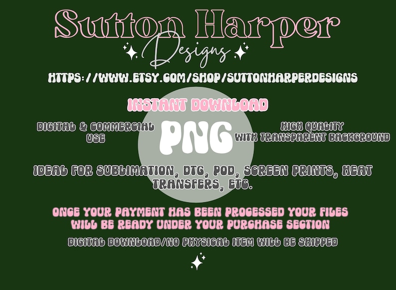 Puede incluir: Un dise&ntilde;o gr&aacute;fico rosa y blanco con el texto "Sutton Harper Designs" y "INSTANT DOWNLOAD PNG" con el texto "HIGH QUALITY WITH TRANSPARENT BACKGROUND". Tambi&eacute;n se incluye el texto "DIGITAL & COMMERCIAL USE" y "IDEAL FOR SUBLIMATION, DTG, POD, SCREEN PRINTS, HEAT TRANSFERS, ETC.". El texto "ONCE YOUR PAYMENT HAS BEEN PROCESSED YOUR FILES WILL BE READY UNDER YOUR PURCHASE SECTION DIGITAL DOWNLOAD/NO PHYSICAL ITEM WILL BE SHIPPED" est&aacute; en la parte inferior del gr&aacute;fico.