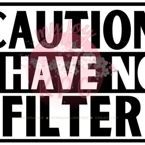 Caution I Have No Filter SVG, PNG, PDF, Jpeg, psd files. Digital Downloads. Sign, Signage, T-Shirts, Mugs, Tumblers, No Filter, Caution, Fun