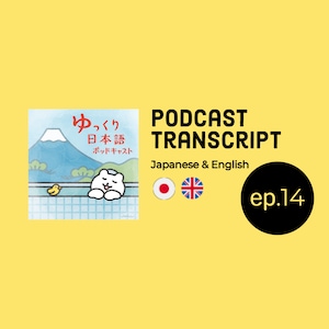 Ep.14 EN/JP transcript (English - Japanese) for Yukkuri Nihongo Podcast (Slow Japanese Podcast) / for Japanese learners