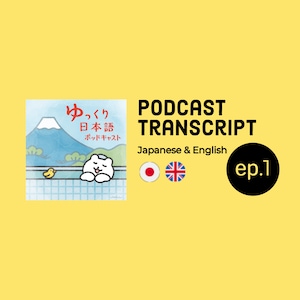 Ep.1 EN/JP transcript (English - Japanese) for Yukkuri Nihongo Podcast (Slow Japanese Podcast) / for Japanese learners