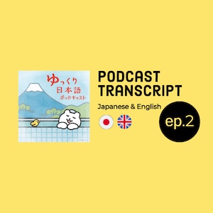 Ep.2 EN/JP transcript (English - Japanese) for Yukkuri Nihongo Podcast (Slow Japanese Podcast) / for Japanese learners